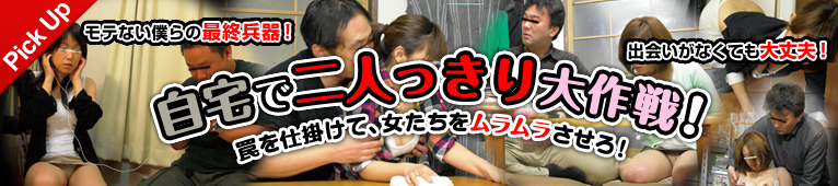 自宅で二人っきり大作戦！罠を仕掛けて、女たちをムラムラさせろ！