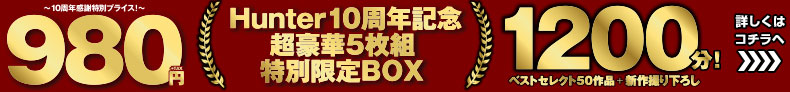 Hunter 10周年記念超豪華5枚組特別限定BOX ?10周年感謝特別プライス!?980円 5枚組!1200分 ベストセレクト50作品＋新作撮り下ろし 